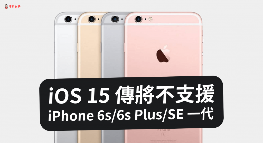 iOS 15 傳將不支援 iPhone 6s、6s Plus 及 iPhone SE