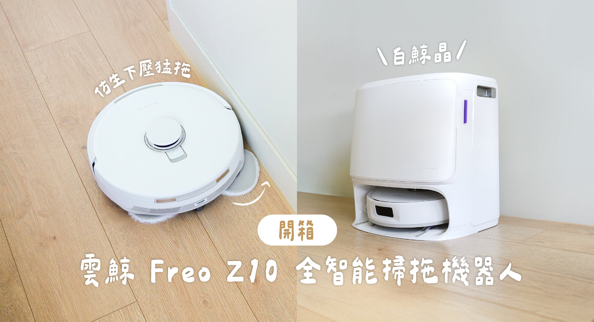 【開箱評測】Narwal 雲鯨 Freo Z10 全智能掃拖機器人｜仿生下壓猛拖＋拖布外擴不減壓，清潔力再升級